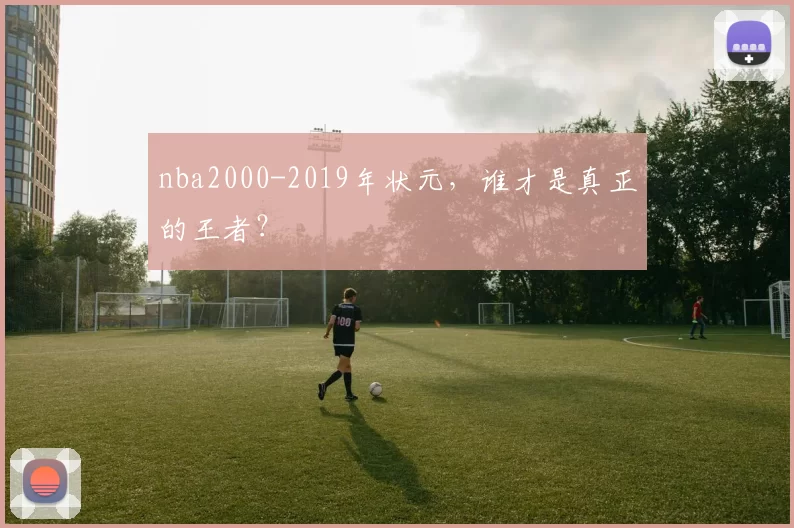 nba2000-2019年状元，谁才是真正的王者？