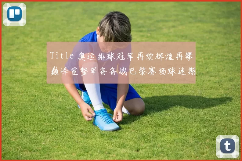 Title 奥运排球冠军再续辉煌再攀巅峰重整军备备战巴黎赛场球迷期待强势归来
