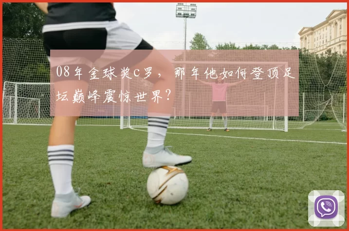 08年金球奖c罗，那年他如何登顶足坛巅峰震惊世界？