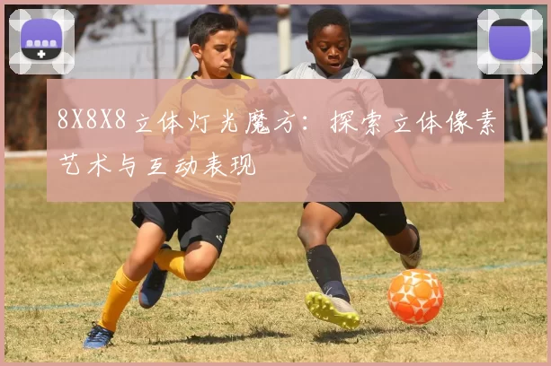 8X8X8立体灯光魔方：探索立体像素艺术与互动表现