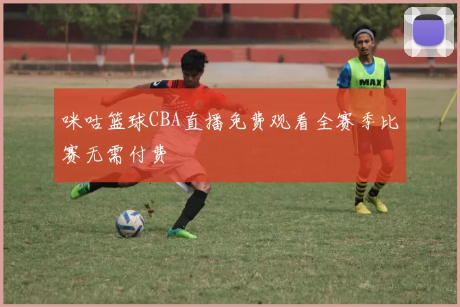 咪咕篮球CBA直播免费观看全赛季比赛无需付费