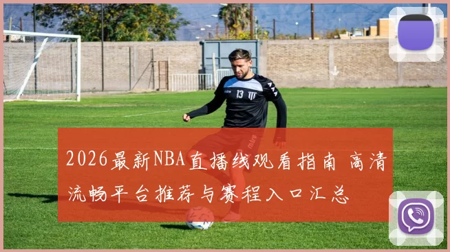 2026最新NBA直播线观看指南 高清流畅平台推荐与赛程入口汇总