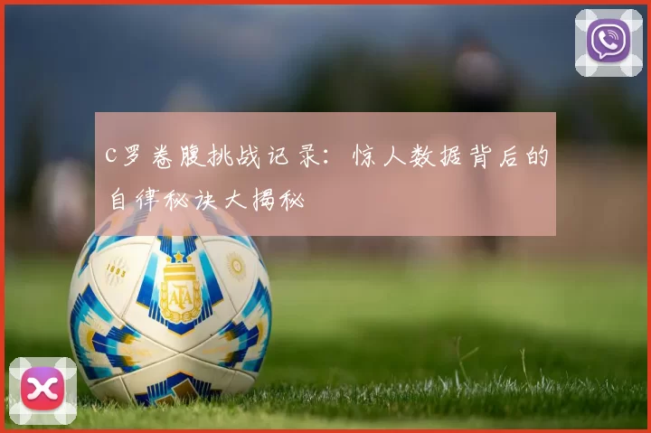 c罗卷腹挑战记录：惊人数据背后的自律秘诀大揭秘