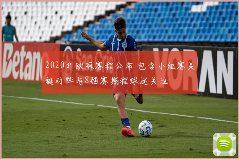 2020年欧冠赛程公布 包含小组赛关键对阵与8强赛期程球迷关注