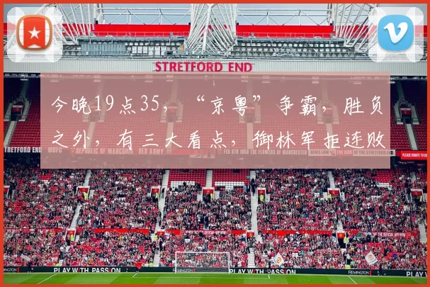 今晚19点35，“京粤”争霸，胜负之外，有三大看点，御林军拒连败