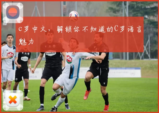 c罗中文，解锁你不知道的C罗语言魅力